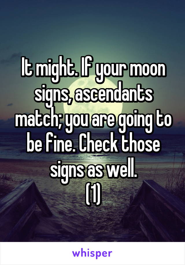 It might. If your moon signs, ascendants match; you are going to be fine. Check those signs as well.
(1)