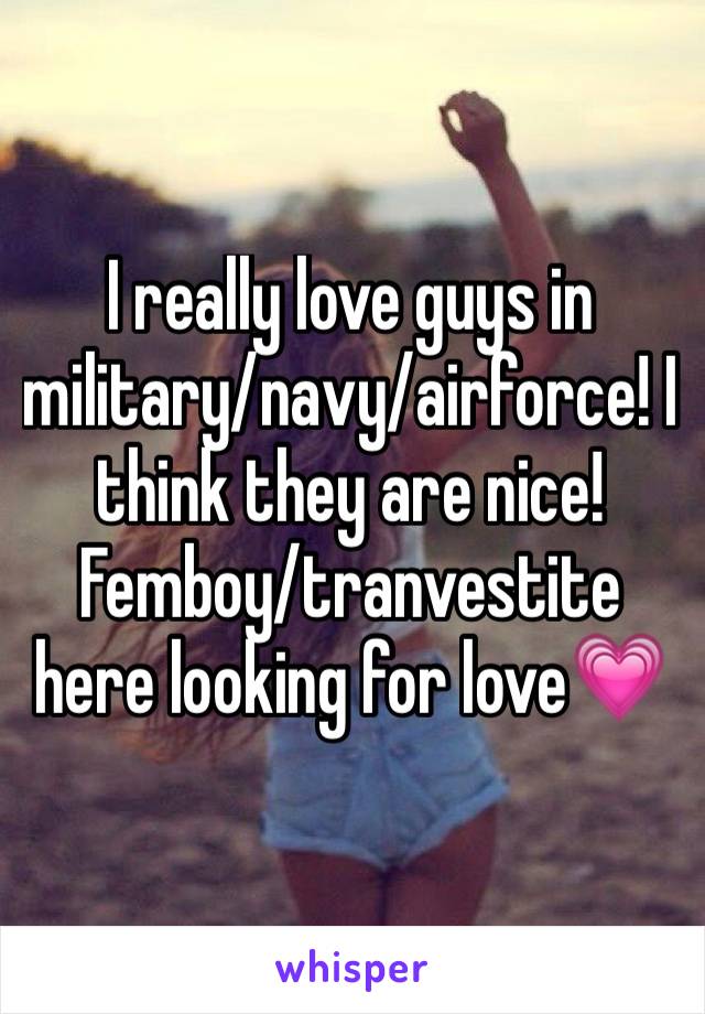 I really love guys in military/navy/airforce! I think they are nice! Femboy/tranvestite here looking for love💗