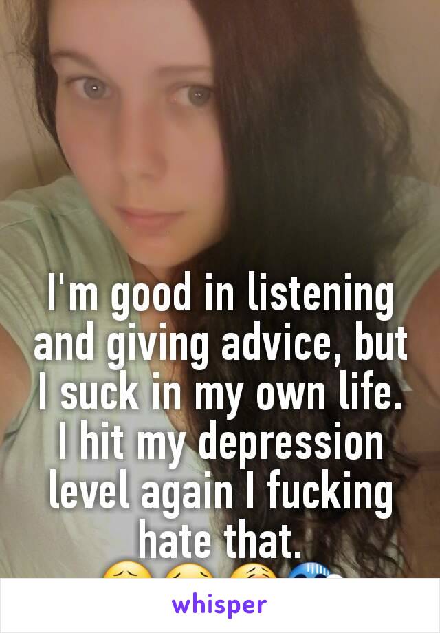 


I'm good in listening and giving advice, but I suck in my own life. I hit my depression level again I fucking hate that.
😧😢😭😱