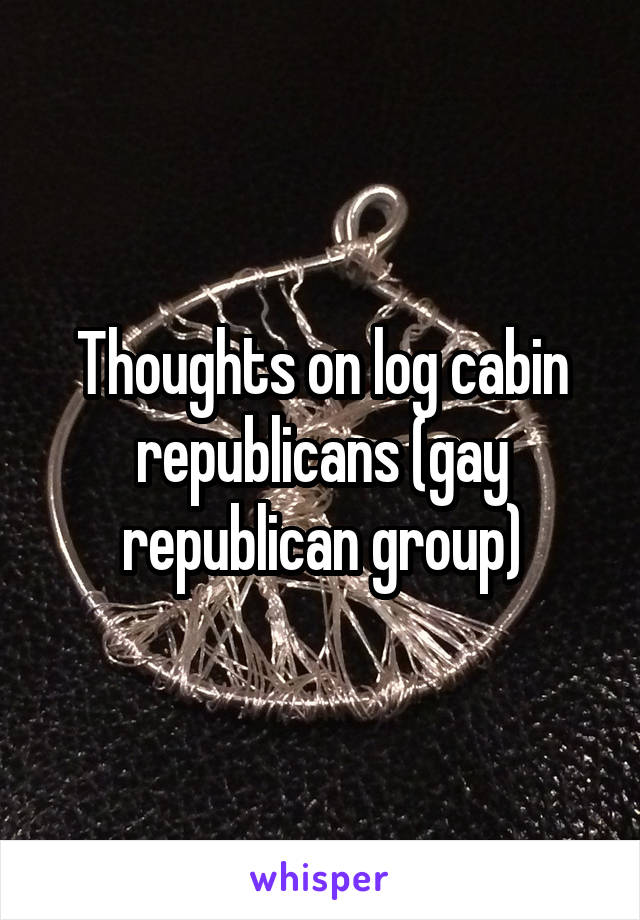 Thoughts on log cabin republicans (gay republican group)
