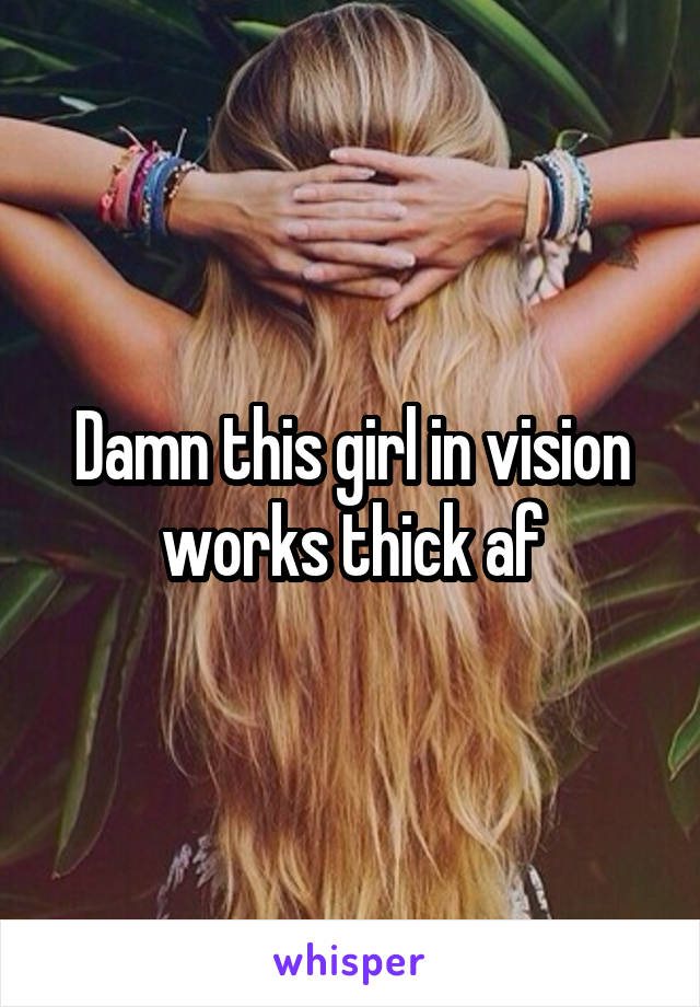Damn this girl in vision works thick af