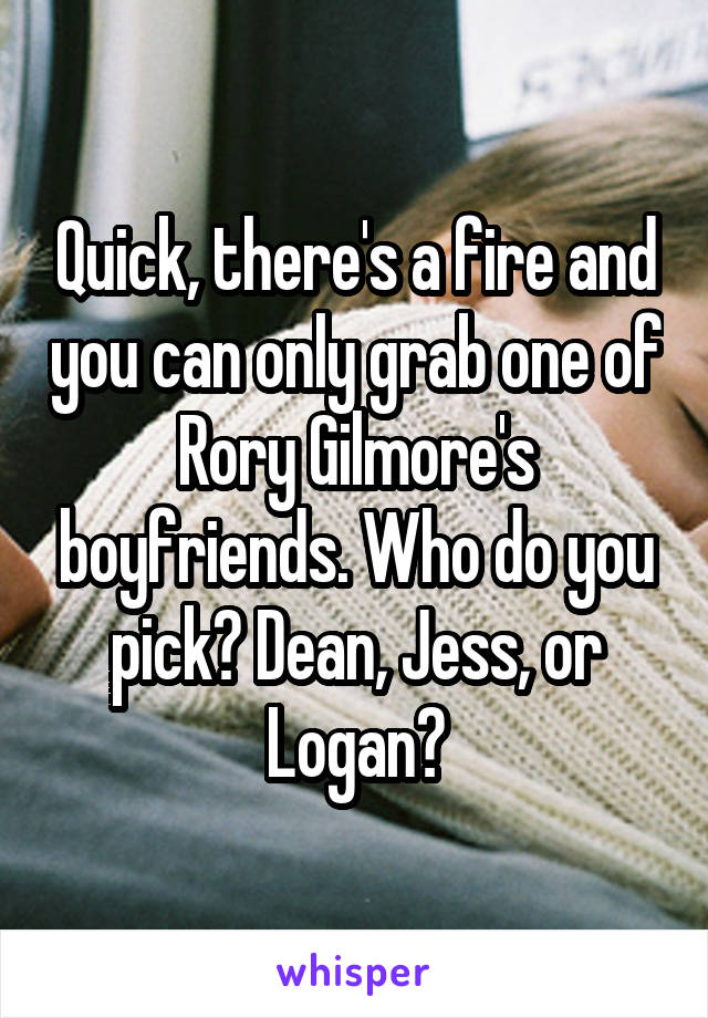Quick, there's a fire and you can only grab one of Rory Gilmore's boyfriends. Who do you pick? Dean, Jess, or Logan?