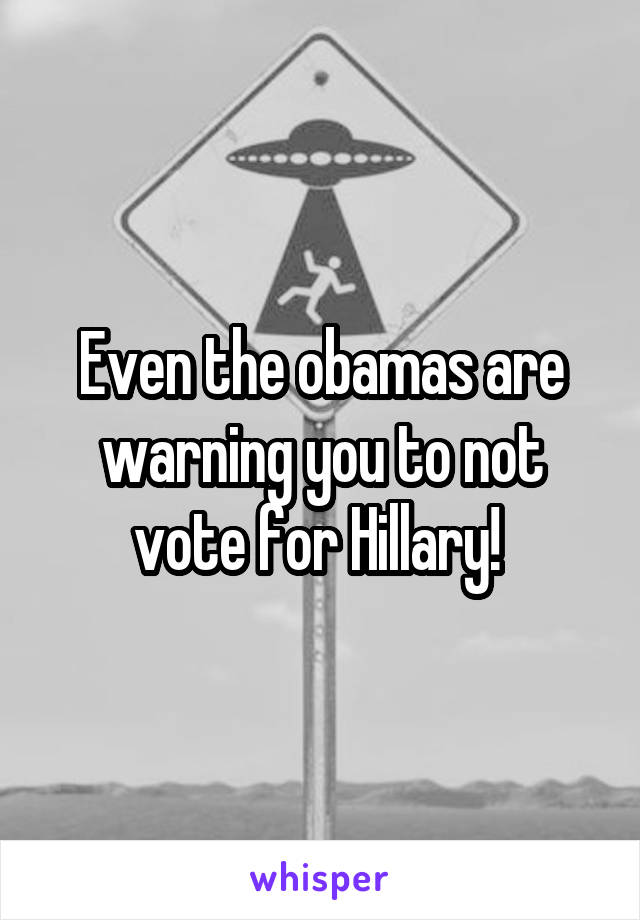 Even the obamas are warning you to not vote for Hillary! 