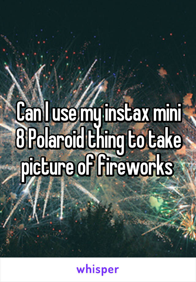 Can I use my instax mini 8 Polaroid thing to take picture of fireworks 