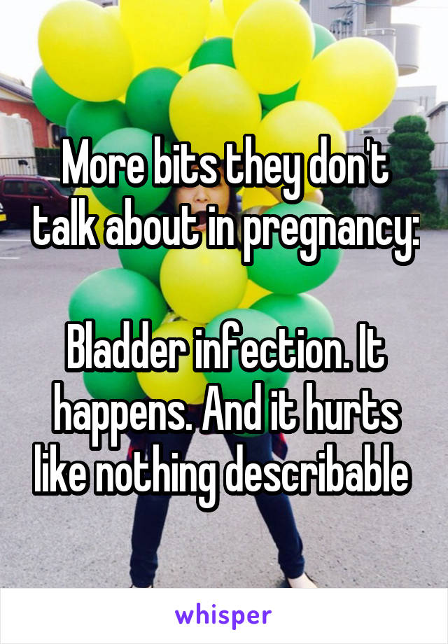 More bits they don't talk about in pregnancy:

Bladder infection. It happens. And it hurts like nothing describable 