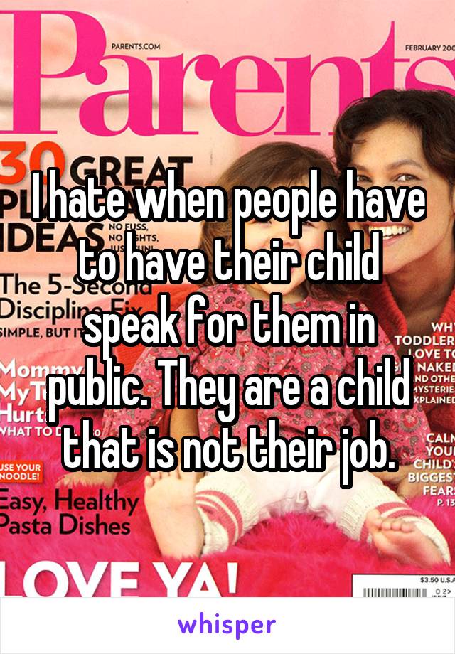 I hate when people have to have their child speak for them in public. They are a child that is not their job.