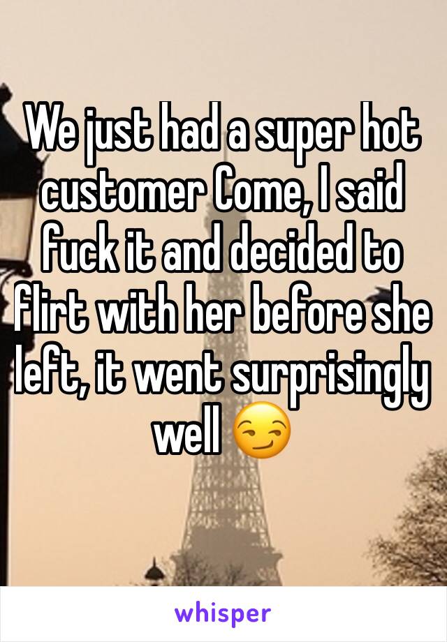 We just had a super hot customer Come, I said fuck it and decided to flirt with her before she left, it went surprisingly well 😏