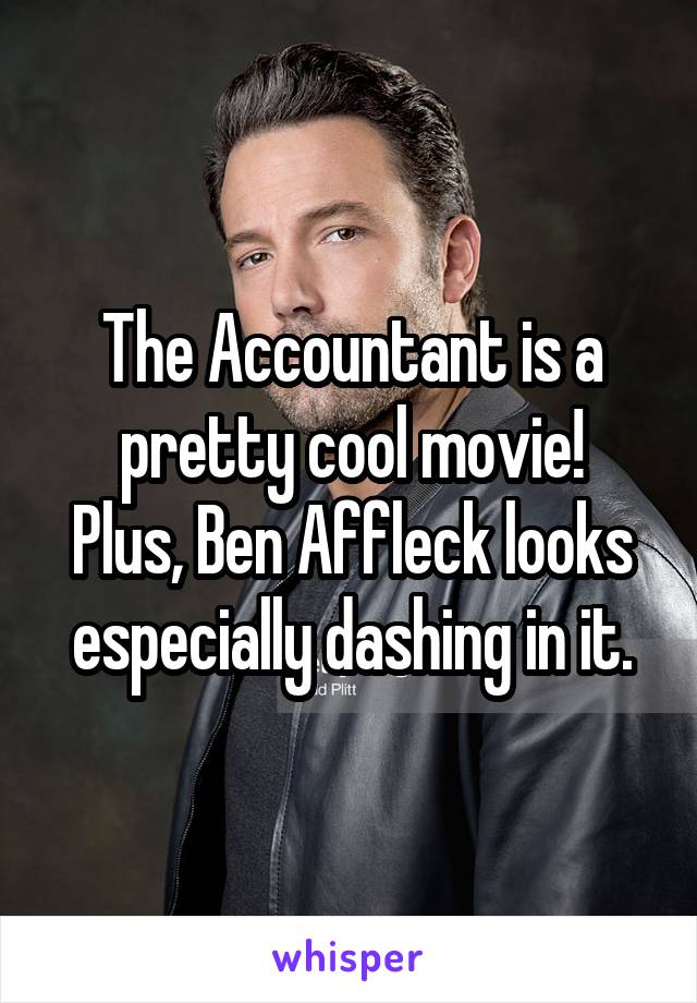 The Accountant is a pretty cool movie!
Plus, Ben Affleck looks especially dashing in it.