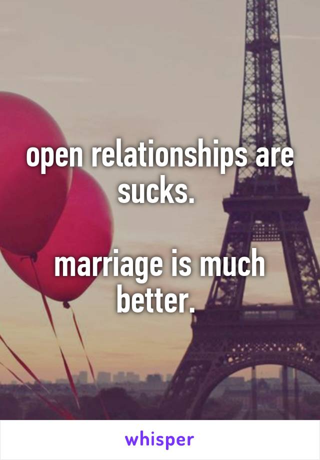 open relationships are sucks. 
 
marriage is much better. 