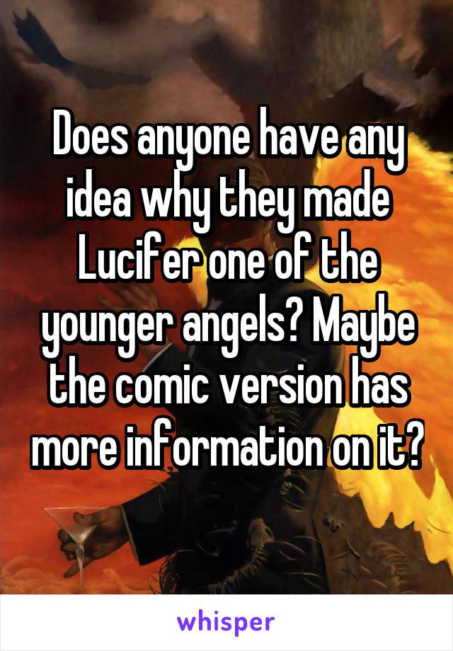Does anyone have any idea why they made Lucifer one of the younger angels? Maybe the comic version has more information on it? 
