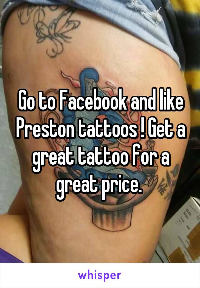 Go to Facebook and like Preston tattoos ! Get a great tattoo for a great price. 