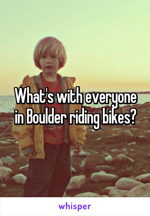 What's with everyone in Boulder riding bikes?