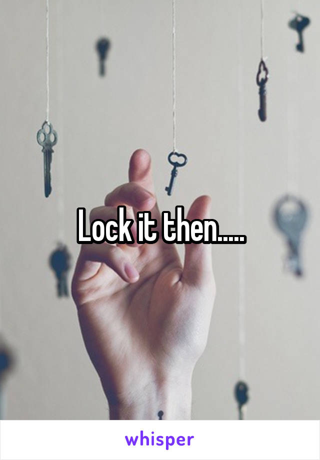 Lock it then.....
