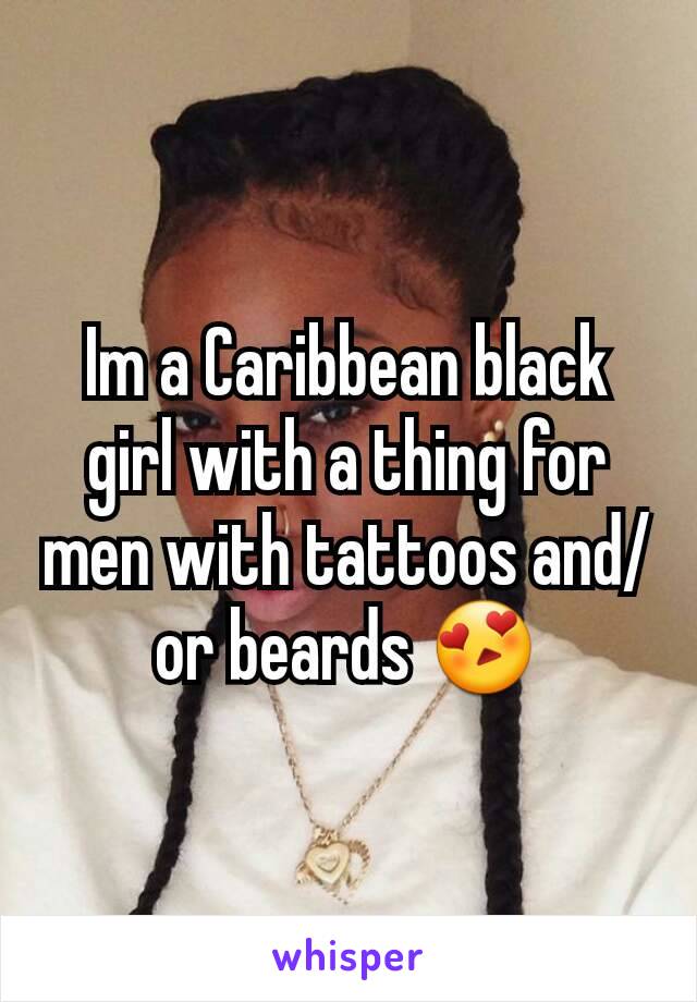Im a Caribbean black girl with a thing for men with tattoos and/or beards 😍