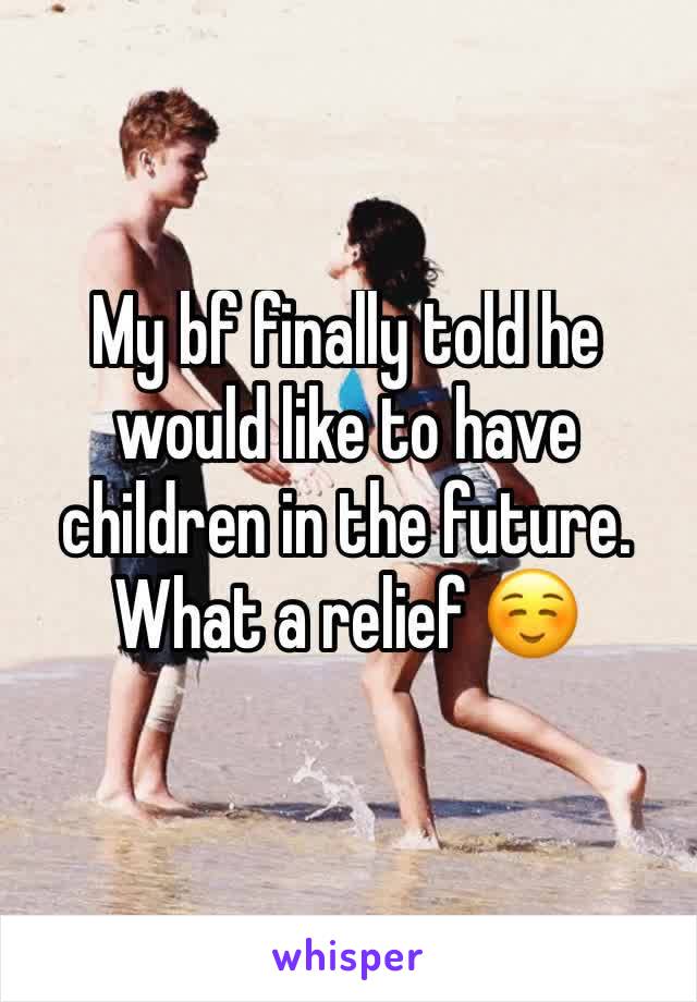 My bf finally told he would like to have children in the future. What a relief ☺️