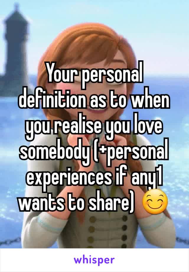 Your personal definition as to when you realise you love somebody (+personal experiences if any1 wants to share) 😊