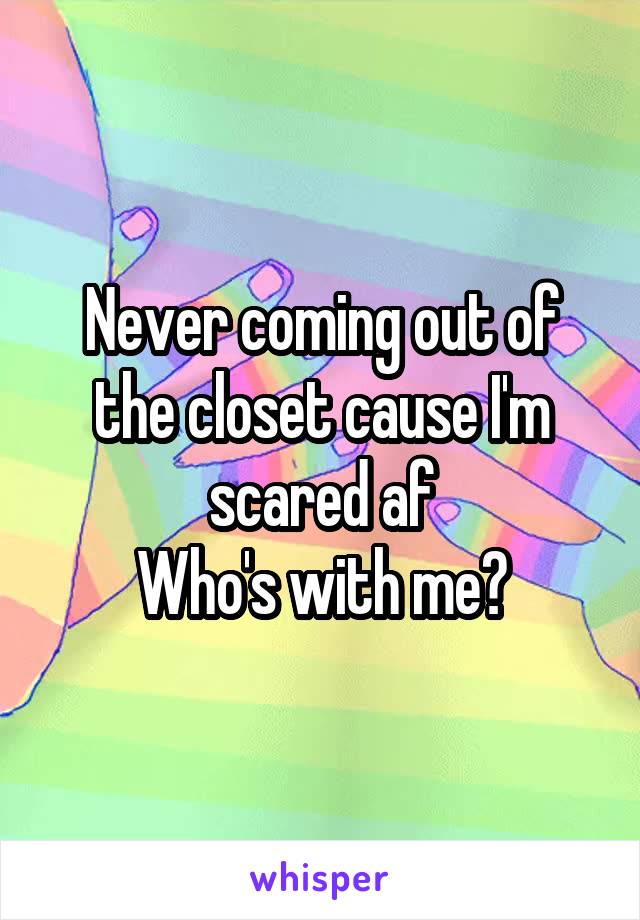 Never coming out of the closet cause I'm scared af
Who's with me?