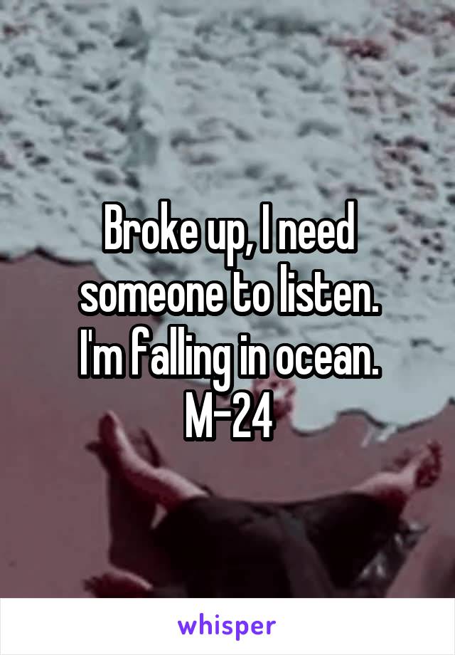 Broke up, I need someone to listen.
I'm falling in ocean.
M-24