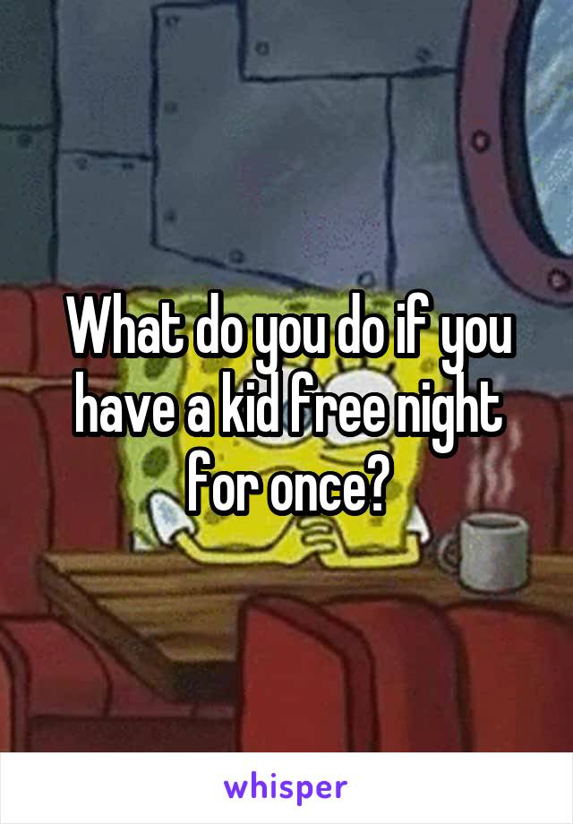 What do you do if you have a kid free night for once?