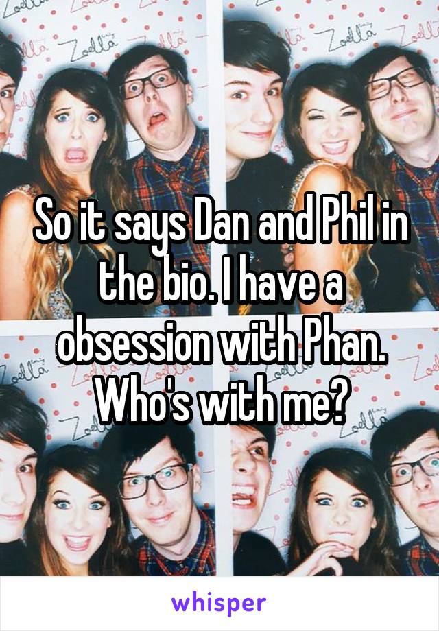 So it says Dan and Phil in the bio. I have a obsession with Phan. Who's with me?