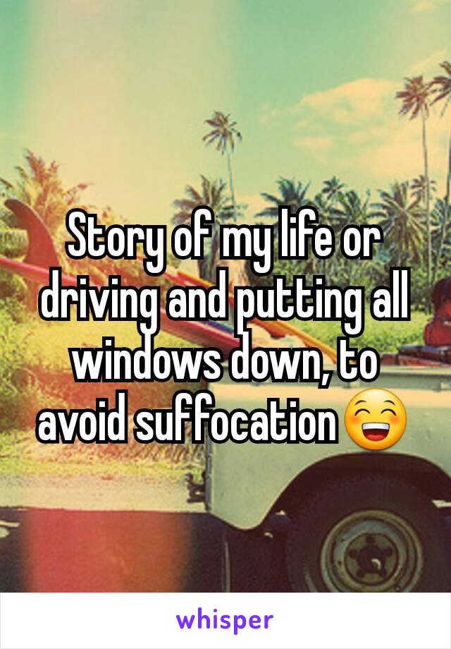 Story of my life or driving and putting all windows down, to avoid suffocation😁