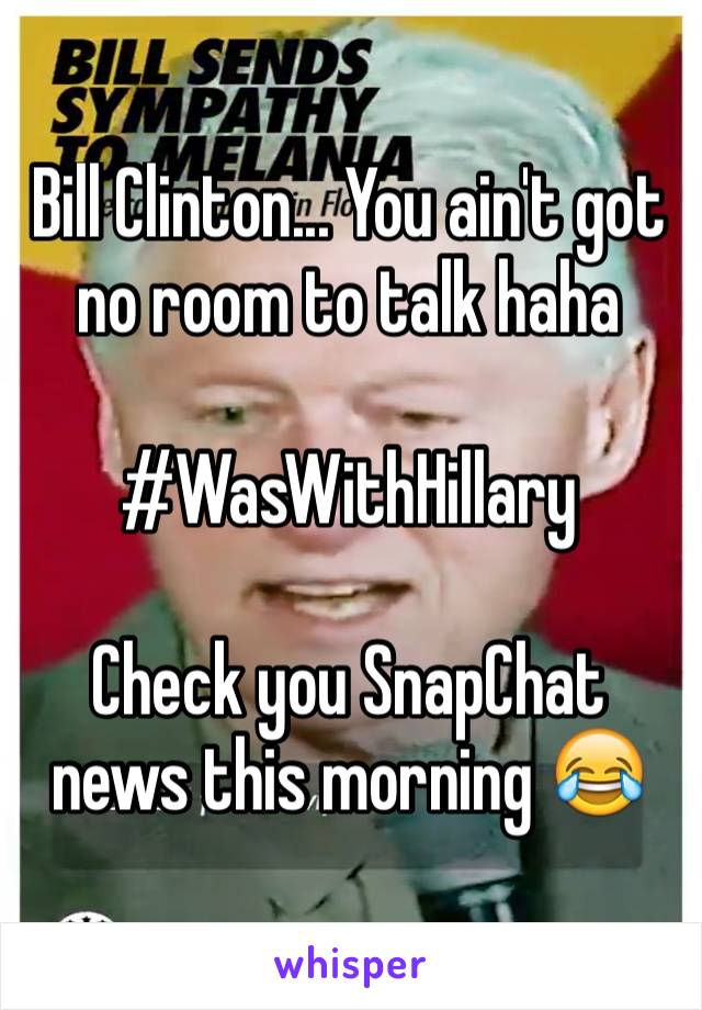 Bill Clinton... You ain't got no room to talk haha

#WasWithHillary

Check you SnapChat news this morning 😂