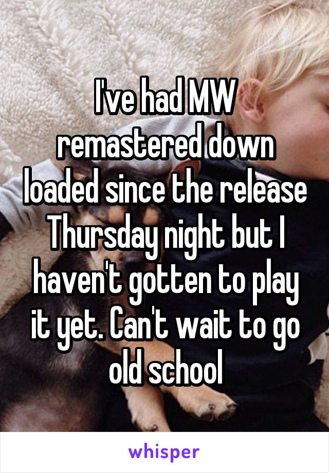 I've had MW remastered down loaded since the release Thursday night but I haven't gotten to play it yet. Can't wait to go old school