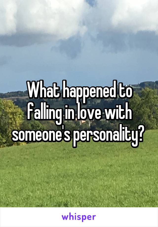 What happened to falling in love with someone's personality? 