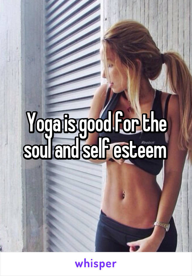 Yoga is good for the soul and self esteem 