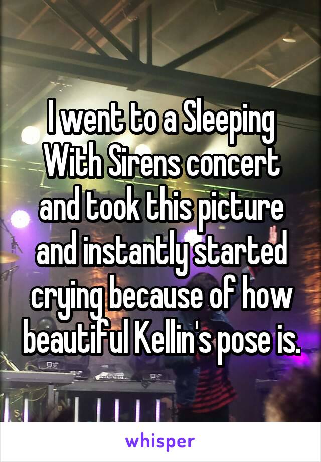 I went to a Sleeping With Sirens concert and took this picture and instantly started crying because of how beautiful Kellin's pose is.