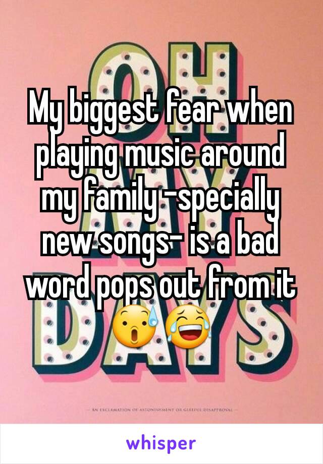 My biggest fear when playing music around my family -specially new songs- is a bad word pops out from it😰😂