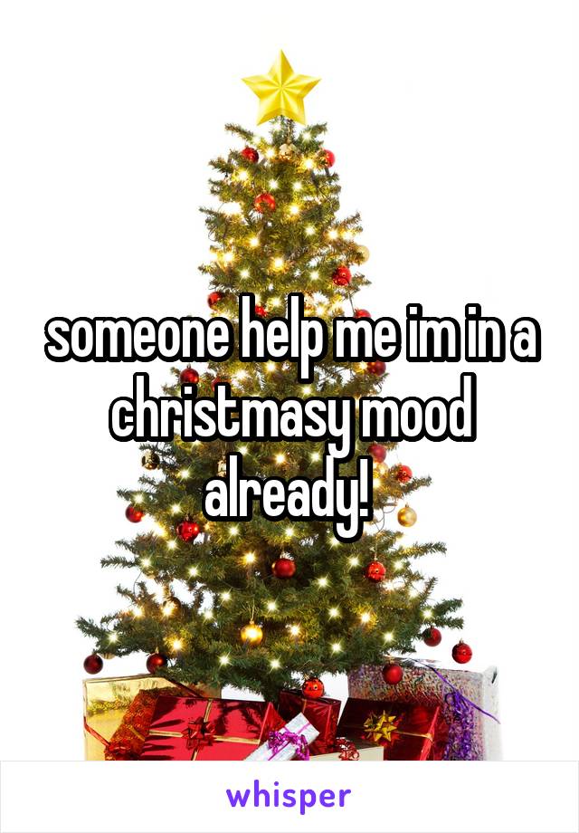 someone help me im in a christmasy mood already! 