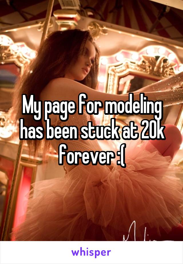 My page for modeling has been stuck at 20k forever :(