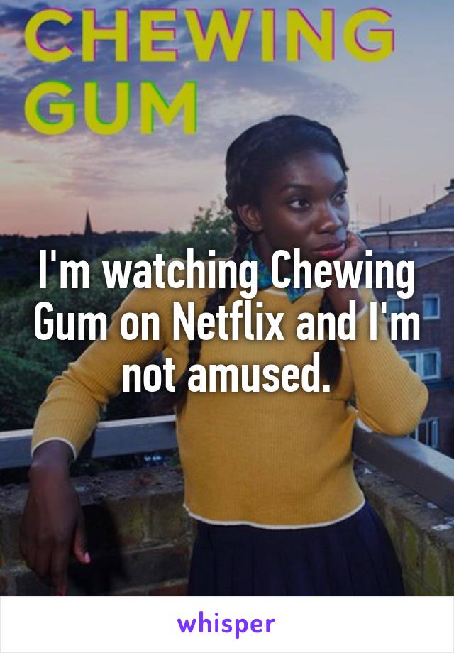 I'm watching Chewing Gum on Netflix and I'm not amused.