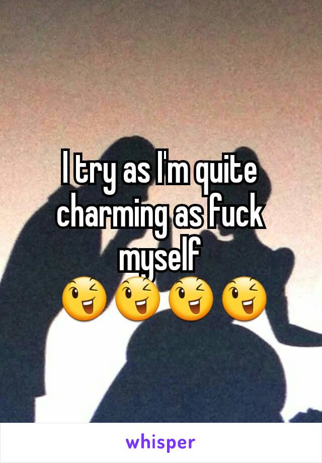 I try as I'm quite charming as fuck myself
 😉😉😉😉