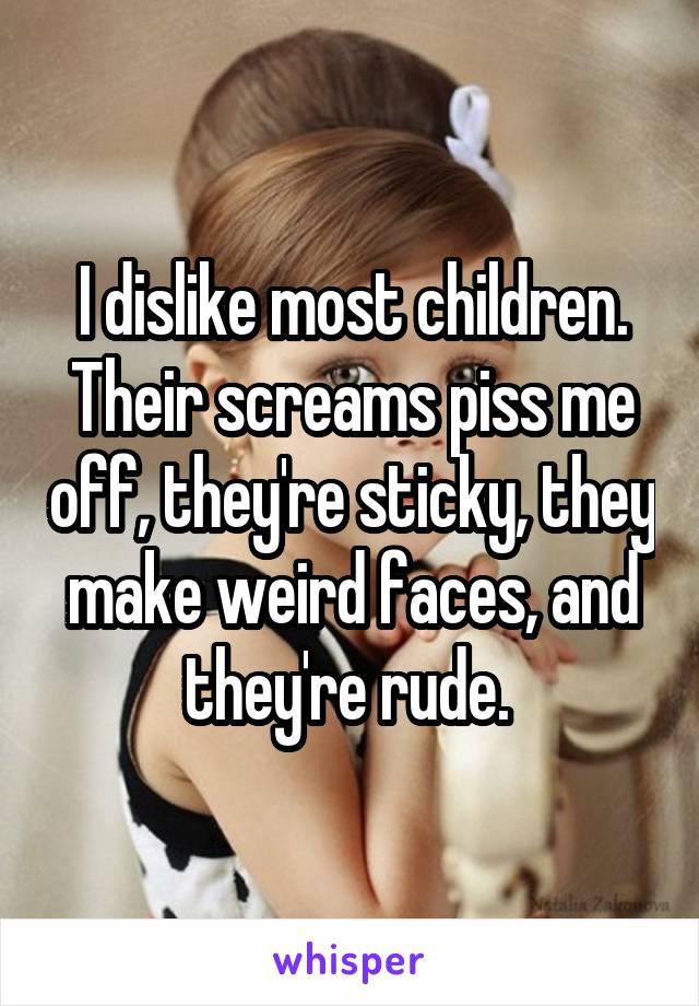 I dislike most children. Their screams piss me off, they're sticky, they make weird faces, and they're rude. 