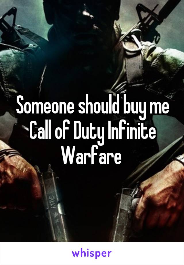 Someone should buy me Call of Duty Infinite Warfare 