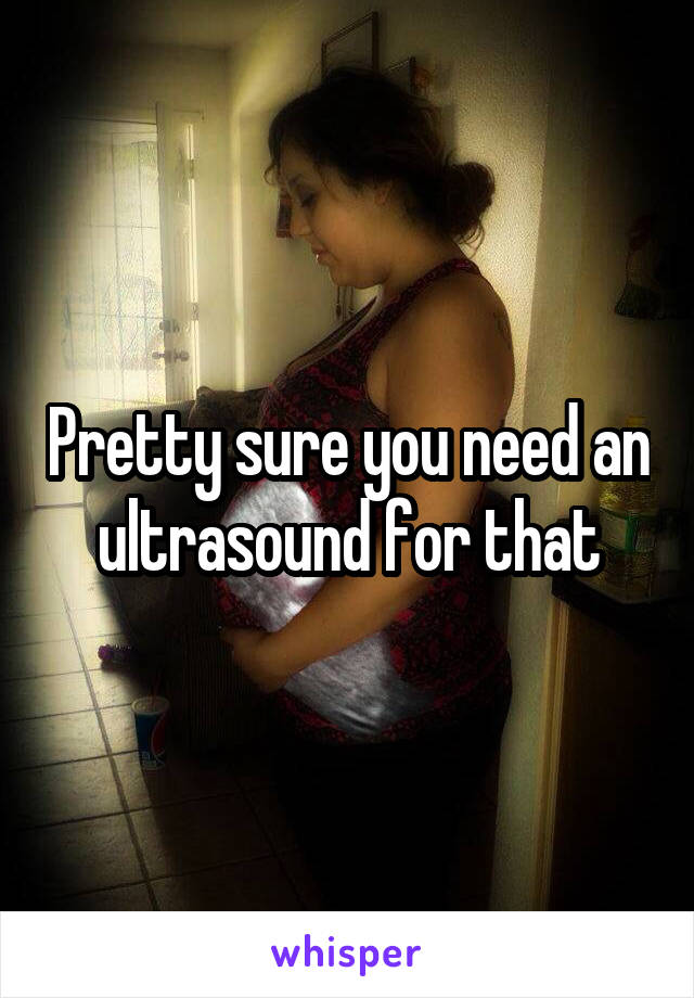 Pretty sure you need an ultrasound for that