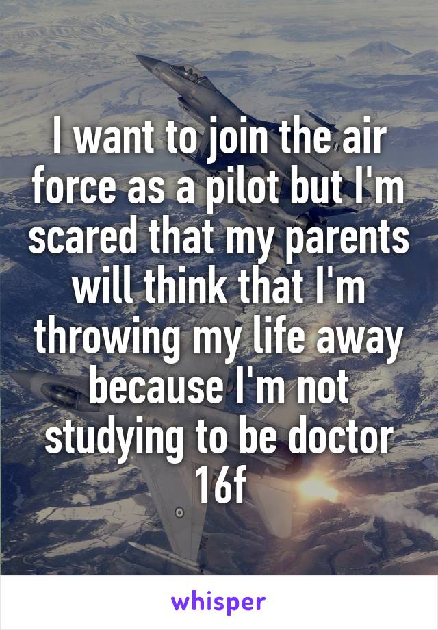 I want to join the air force as a pilot but I'm scared that my parents will think that I'm throwing my life away because I'm not studying to be doctor 16f