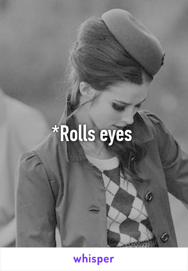 *Rolls eyes 