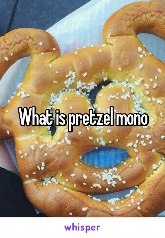 What is pretzel mono