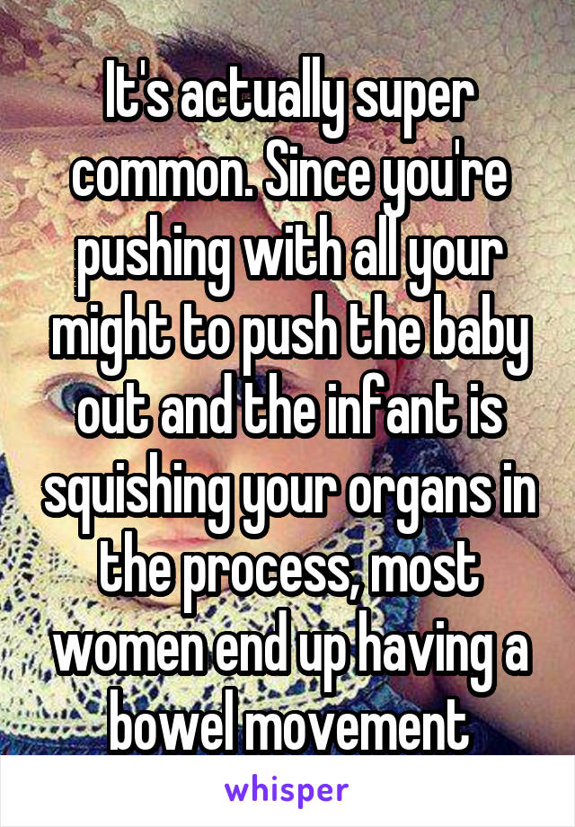 It's actually super common. Since you're pushing with all your might to push the baby out and the infant is squishing your organs in the process, most women end up having a bowel movement