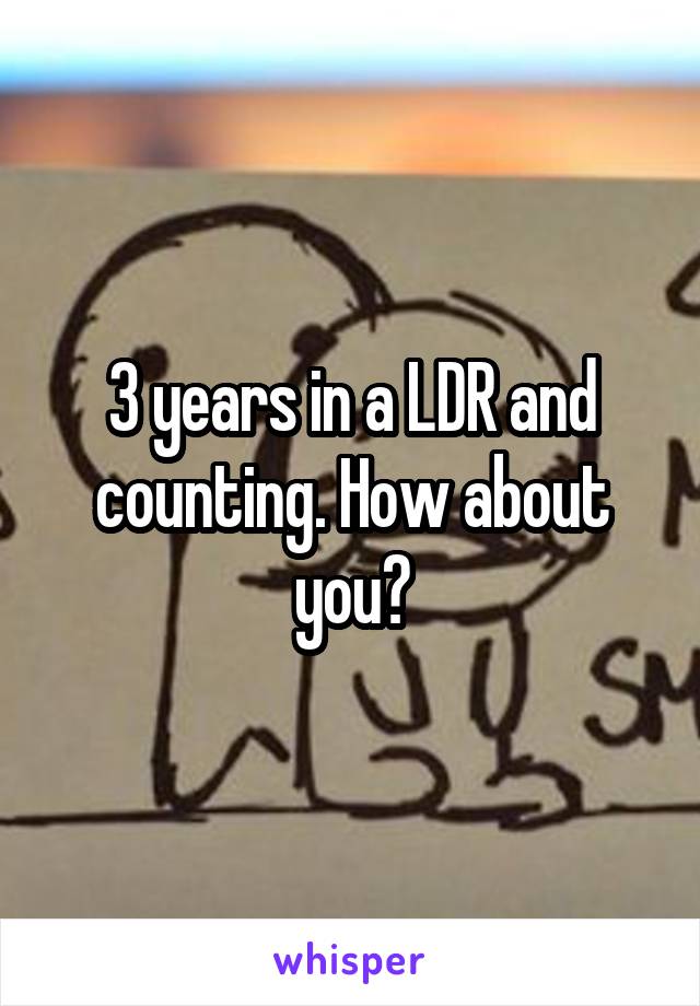3 years in a LDR and counting. How about you?