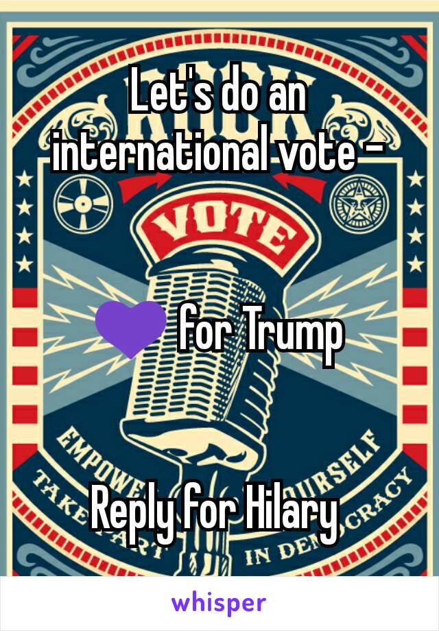 Let's do an international vote -


💜 for Trump


Reply for Hilary 
