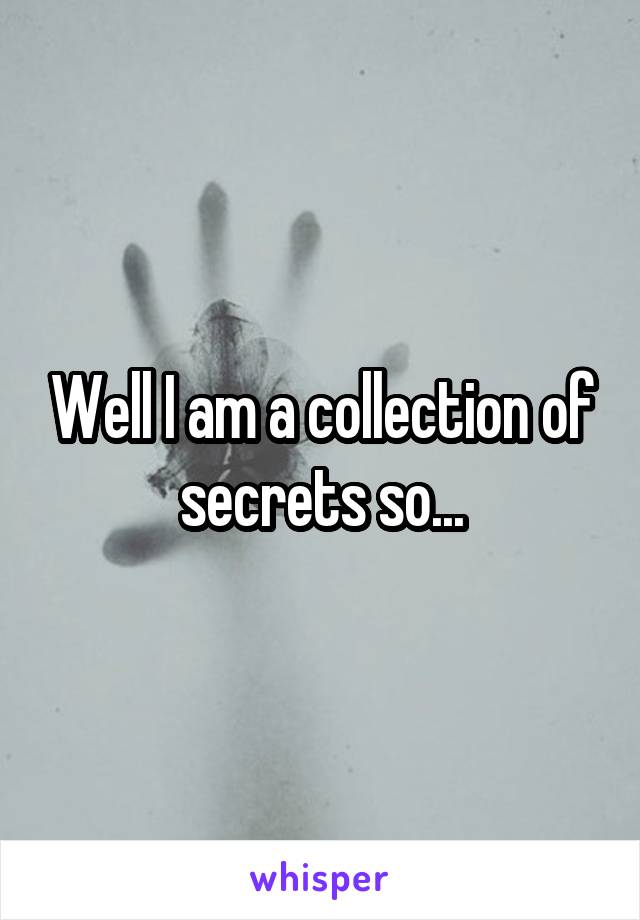 Well I am a collection of secrets so...