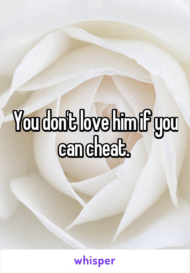 You don't love him if you can cheat. 