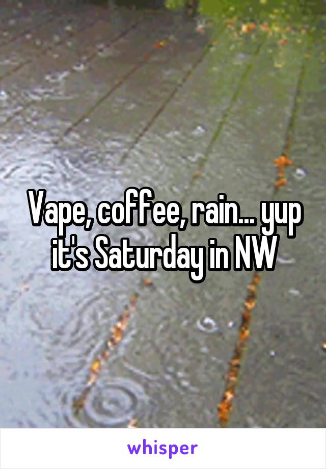 Vape, coffee, rain... yup it's Saturday in NW