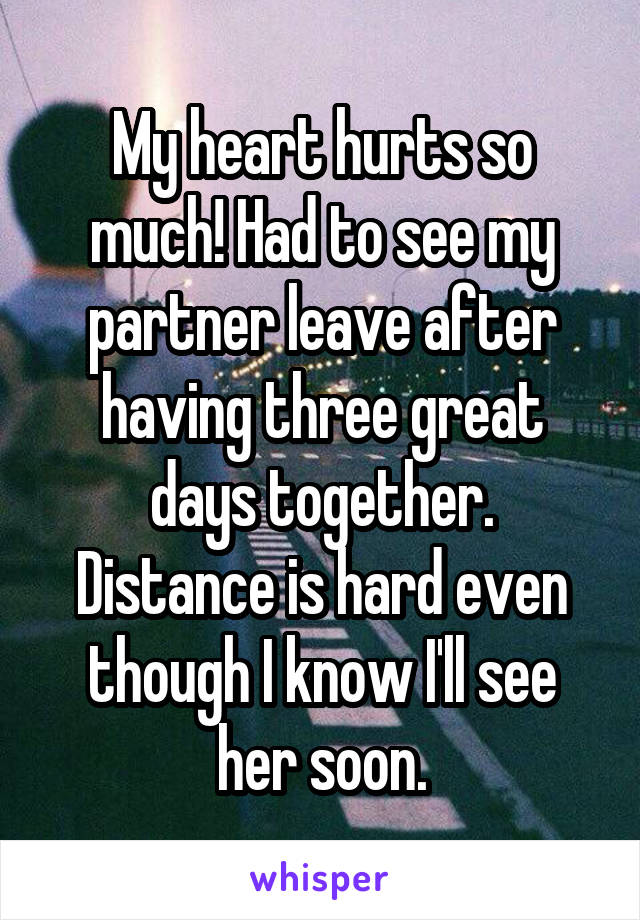 My heart hurts so much! Had to see my partner leave after having three great days together.
Distance is hard even though I know I'll see her soon.