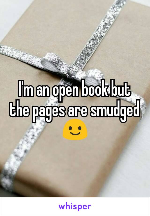 I'm an open book but the pages are smudged 😃