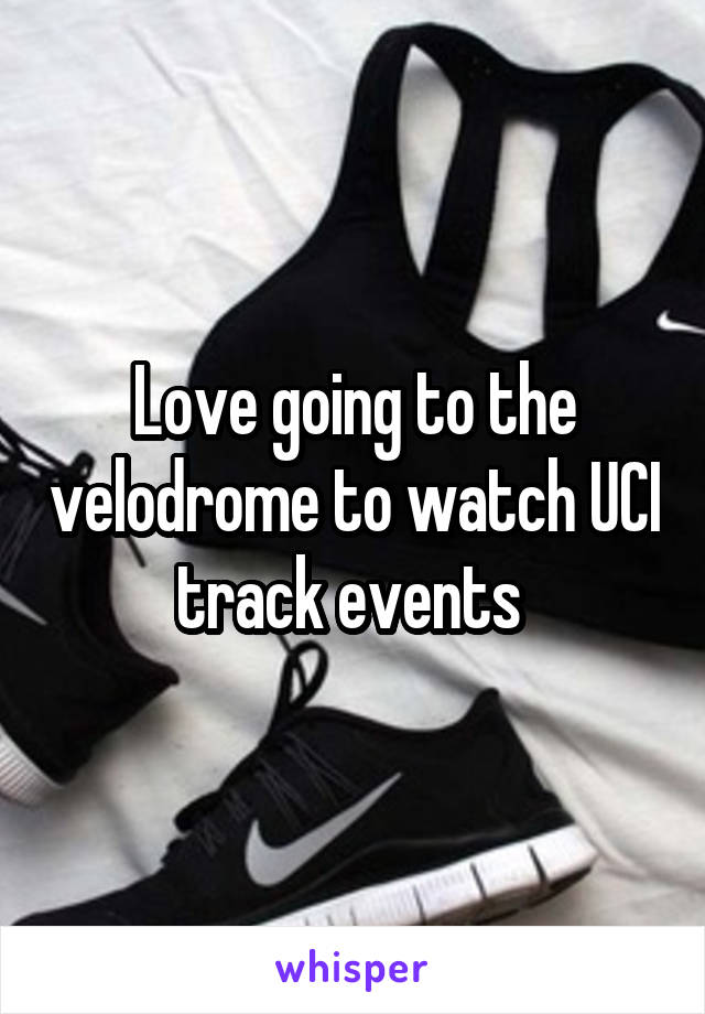 Love going to the velodrome to watch UCI track events 